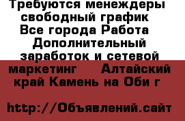 Требуются менеждеры, свободный график - Все города Работа » Дополнительный заработок и сетевой маркетинг   . Алтайский край,Камень-на-Оби г.